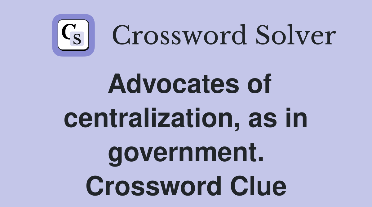 Advocates of centralization, as in government. Crossword Clue