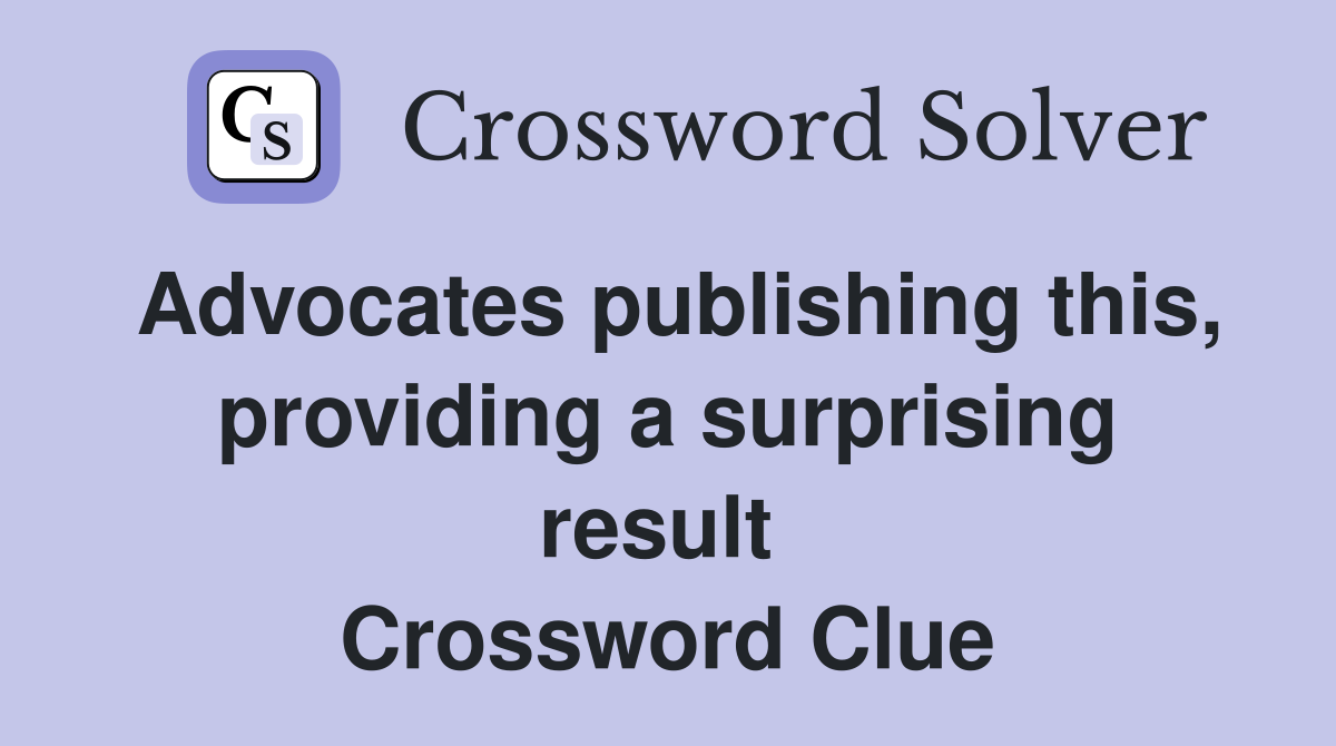 Advocates publishing this, providing a surprising result  Crossword Clue