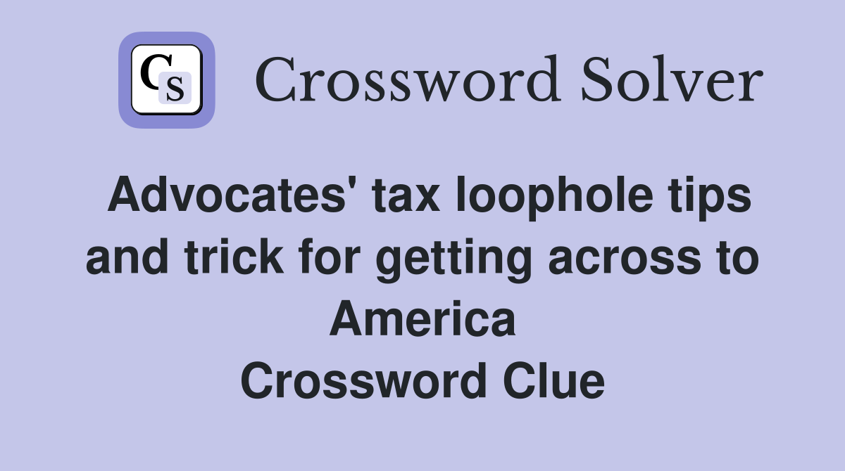 Advocates' tax loophole tips and trick for getting across to America Crossword Clue