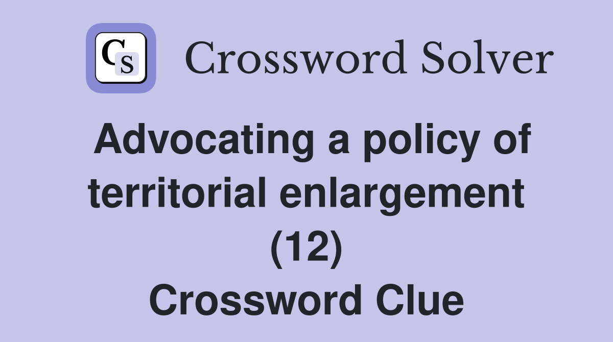 Advocating a policy of territorial enlargement (12) Crossword Clue