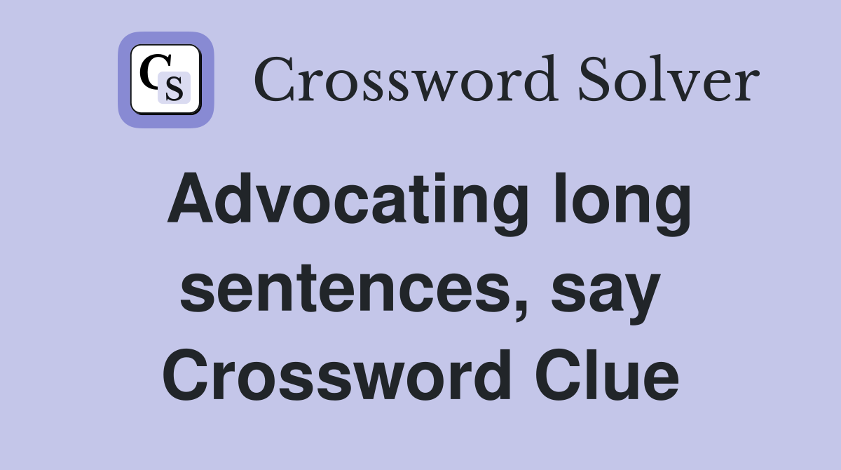Advocating long sentences, say Crossword Clue