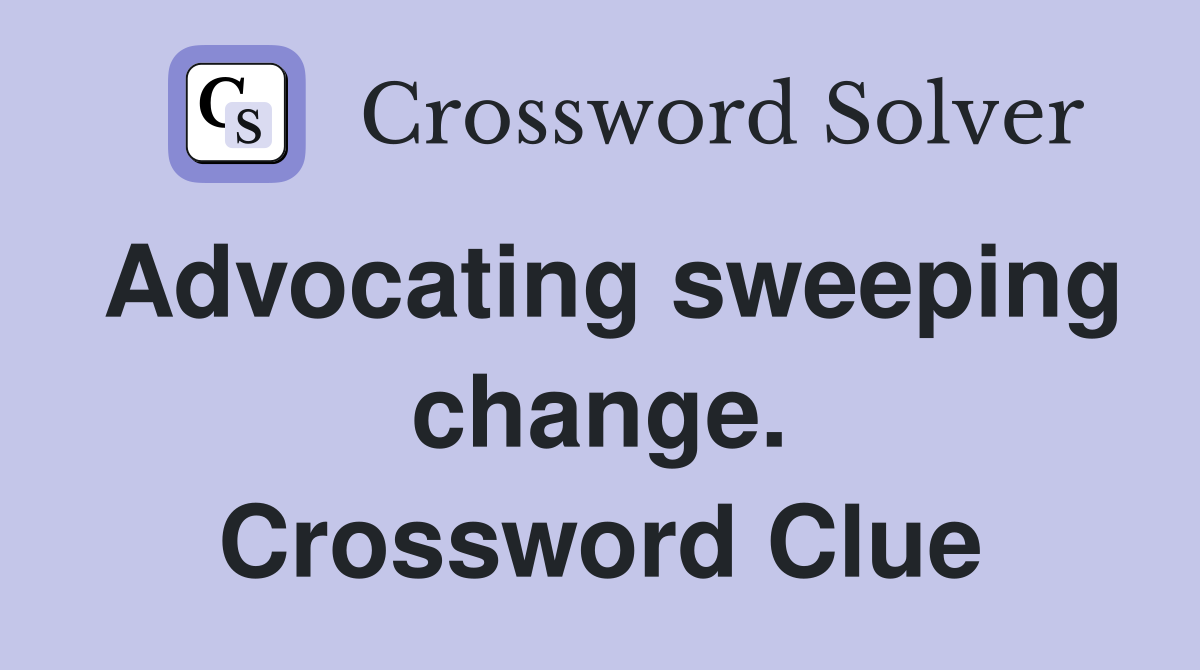 Advocating sweeping change. Crossword Clue