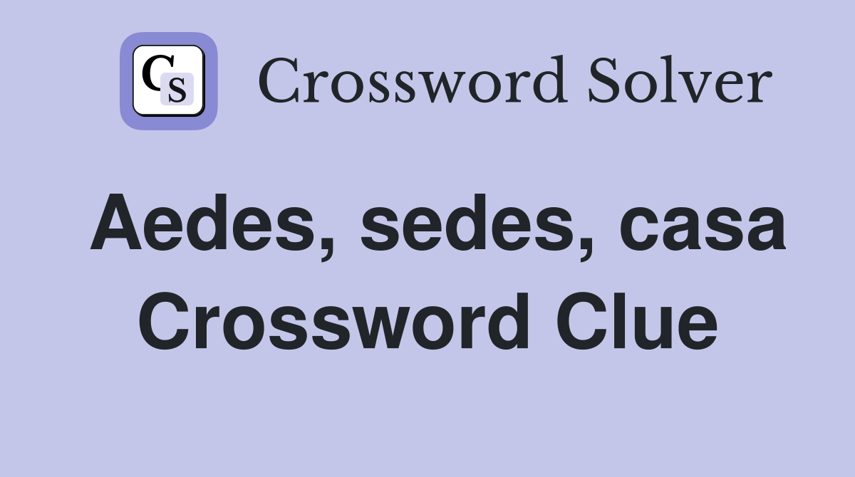 Aedes, sedes, casa Crossword Clue