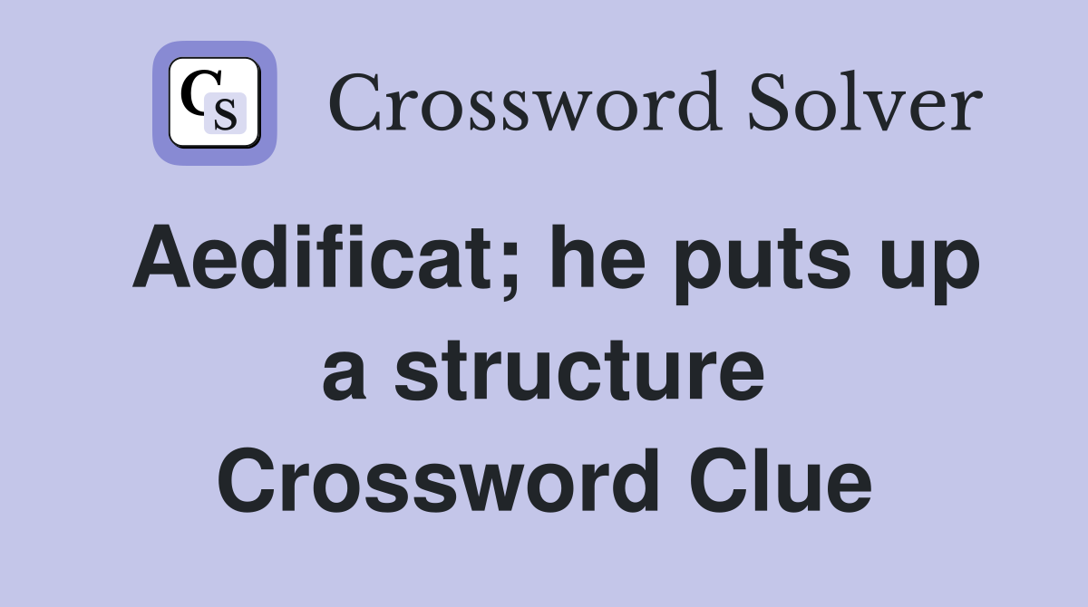 Aedificat; he puts up a structure Crossword Clue
