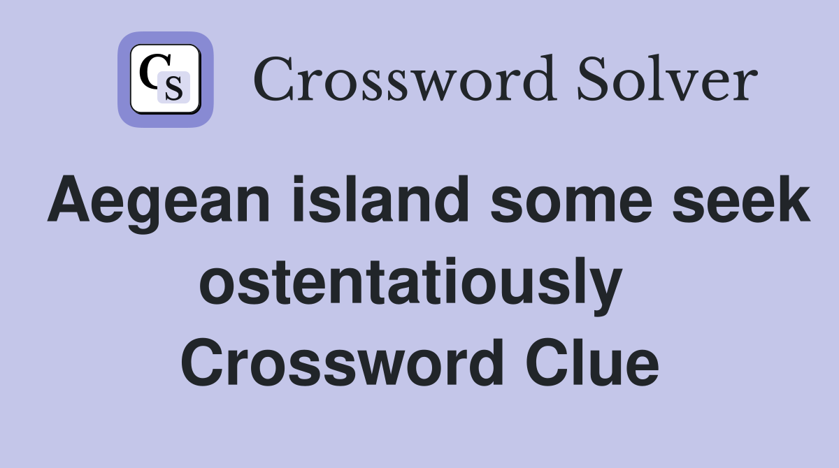 Aegean island some seek ostentatiously  Crossword Clue