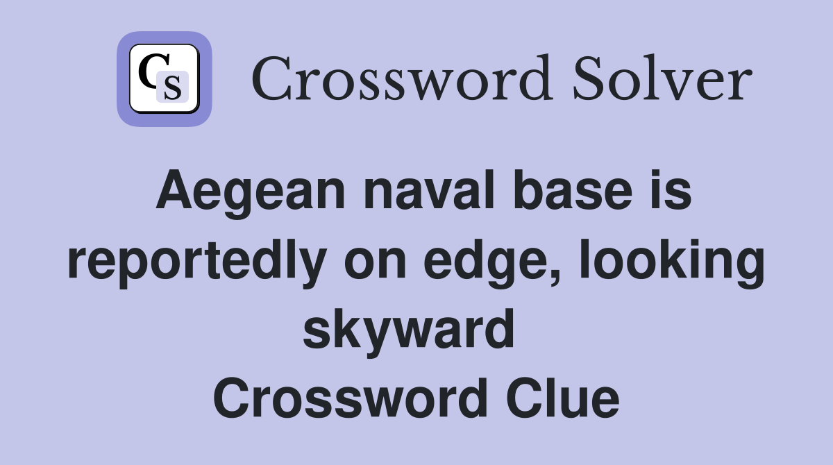 Aegean naval base is reportedly on edge, looking skyward  Crossword Clue