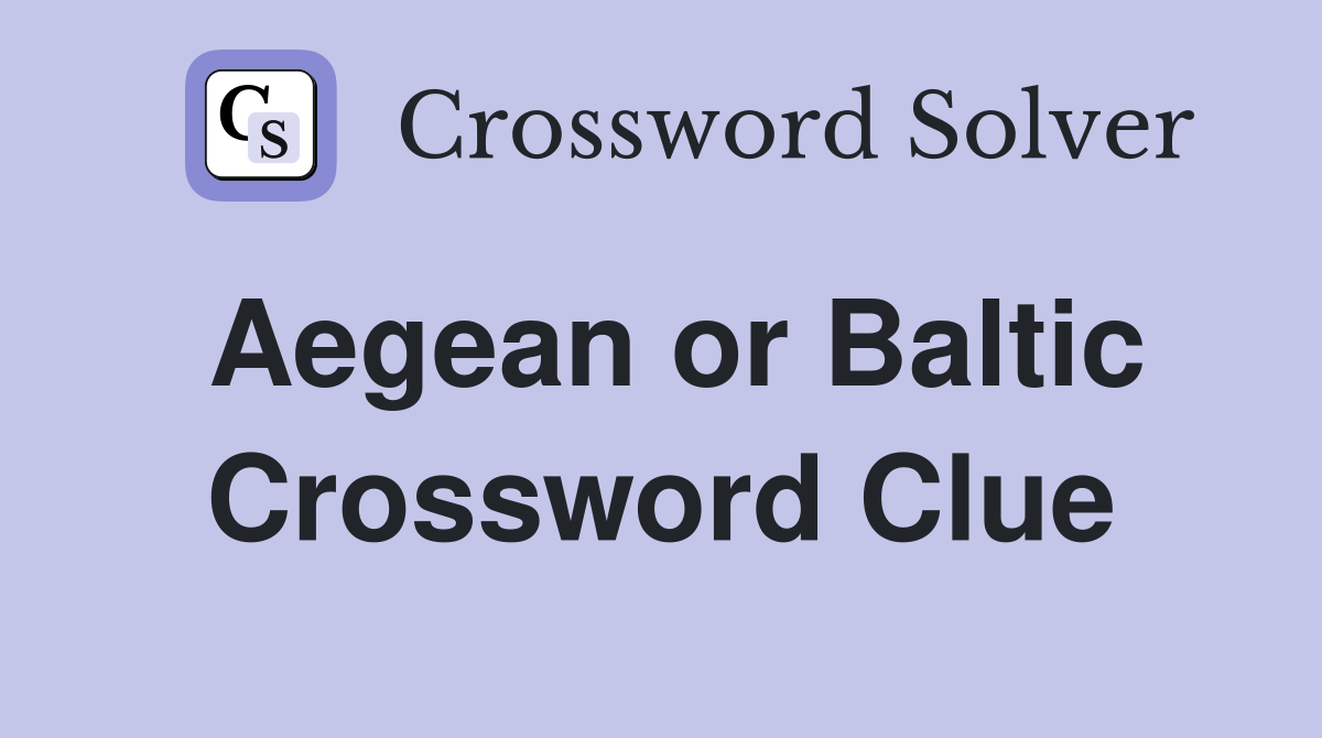Aegean or Baltic Crossword Clue