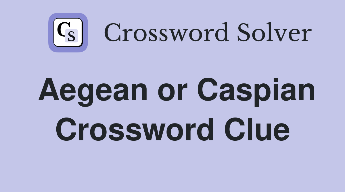 Aegean or Caspian Crossword Clue