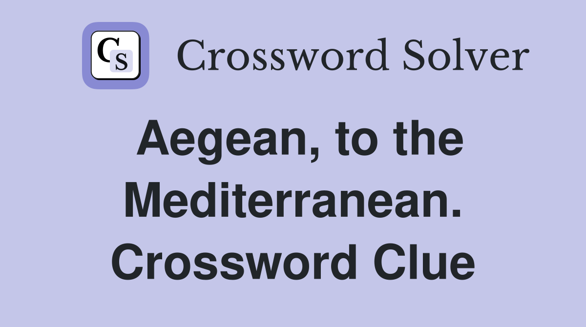 Aegean, to the Mediterranean. Crossword Clue