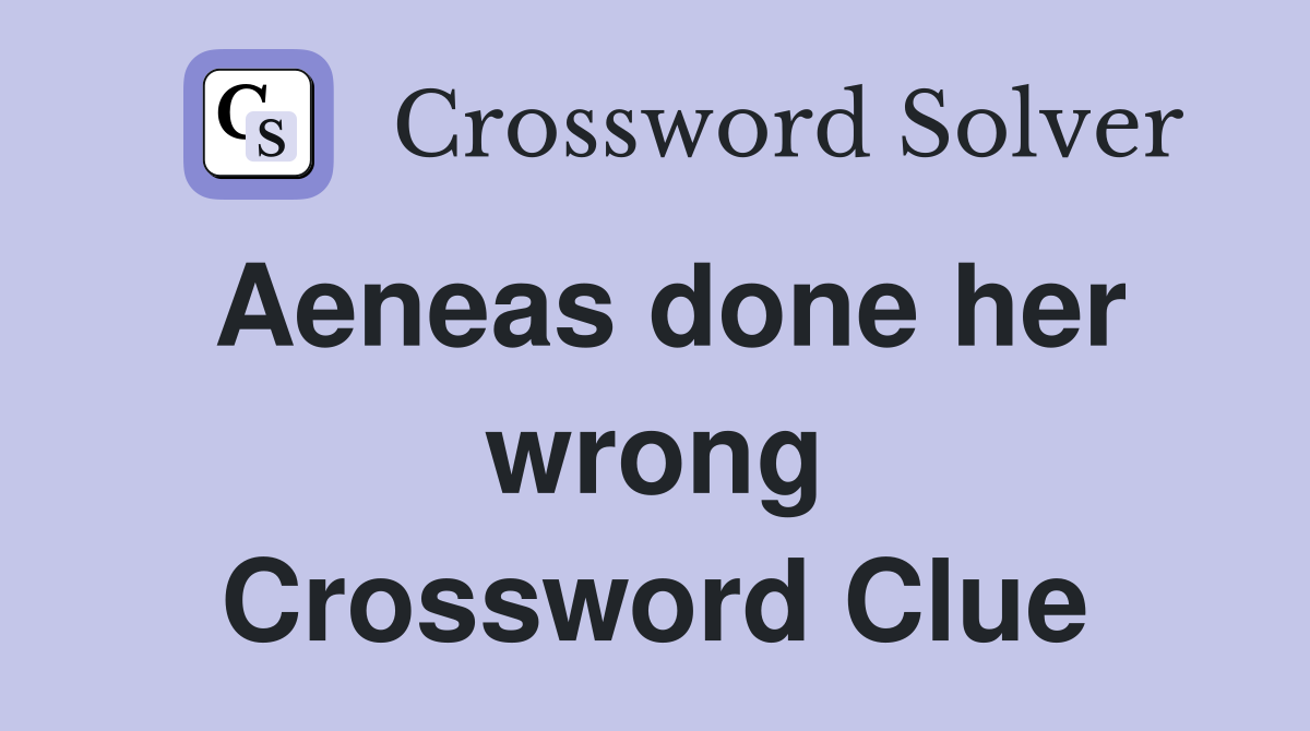 Aeneas done her wrong Crossword Clue