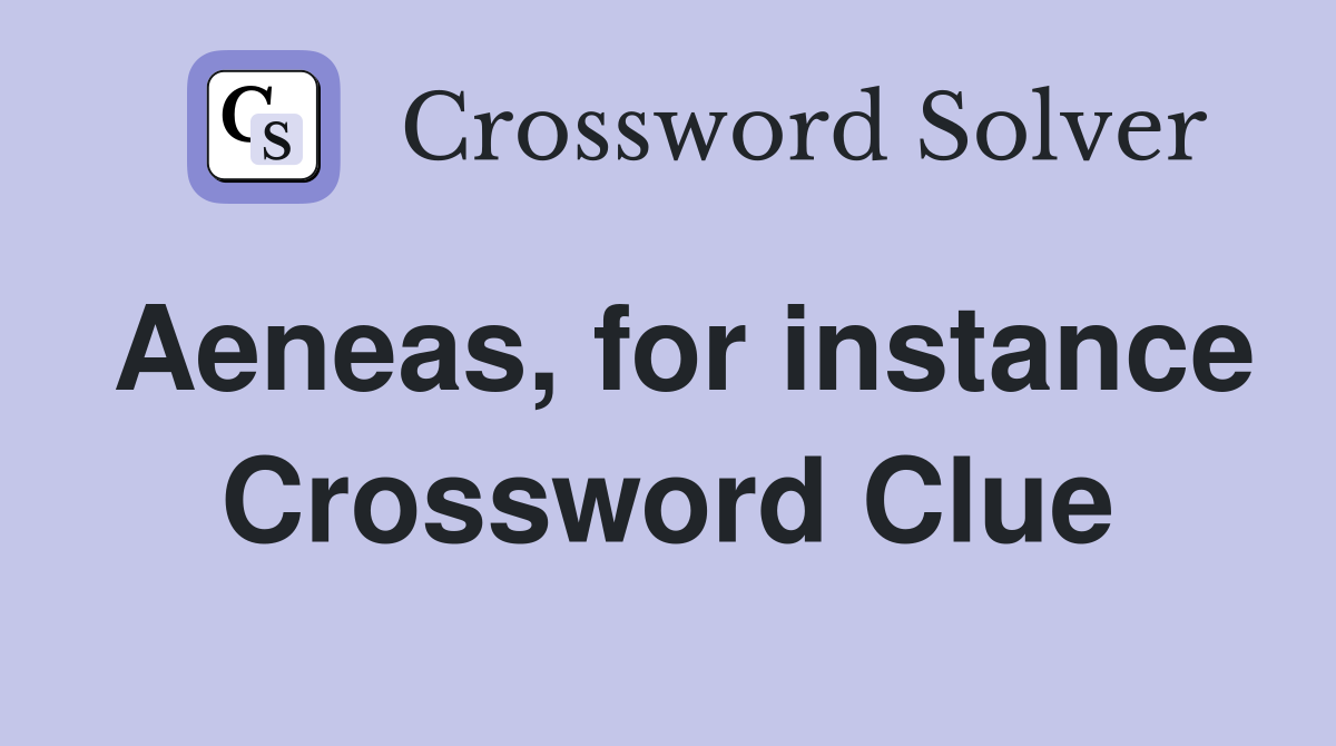 Aeneas, for instance Crossword Clue