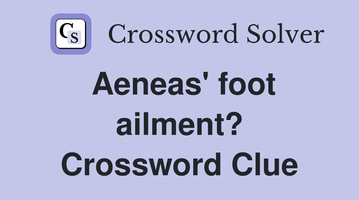 Aeneas' foot ailment? Crossword Clue