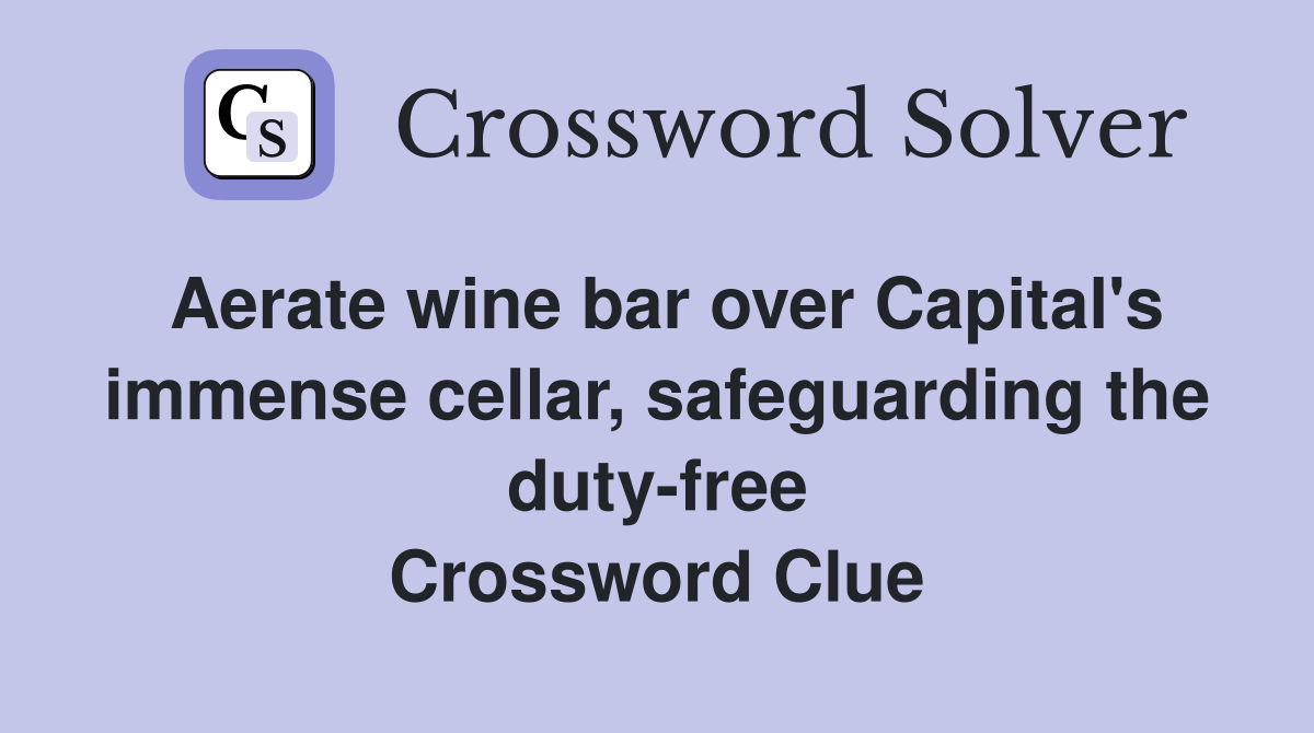 Aerate wine bar over Capital's immense cellar, safeguarding the duty-free Crossword Clue