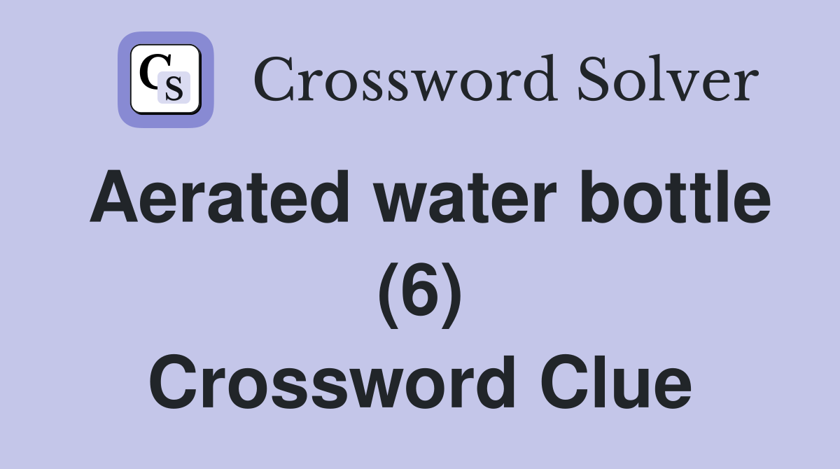 Aerated water bottle (6) Crossword Clue
