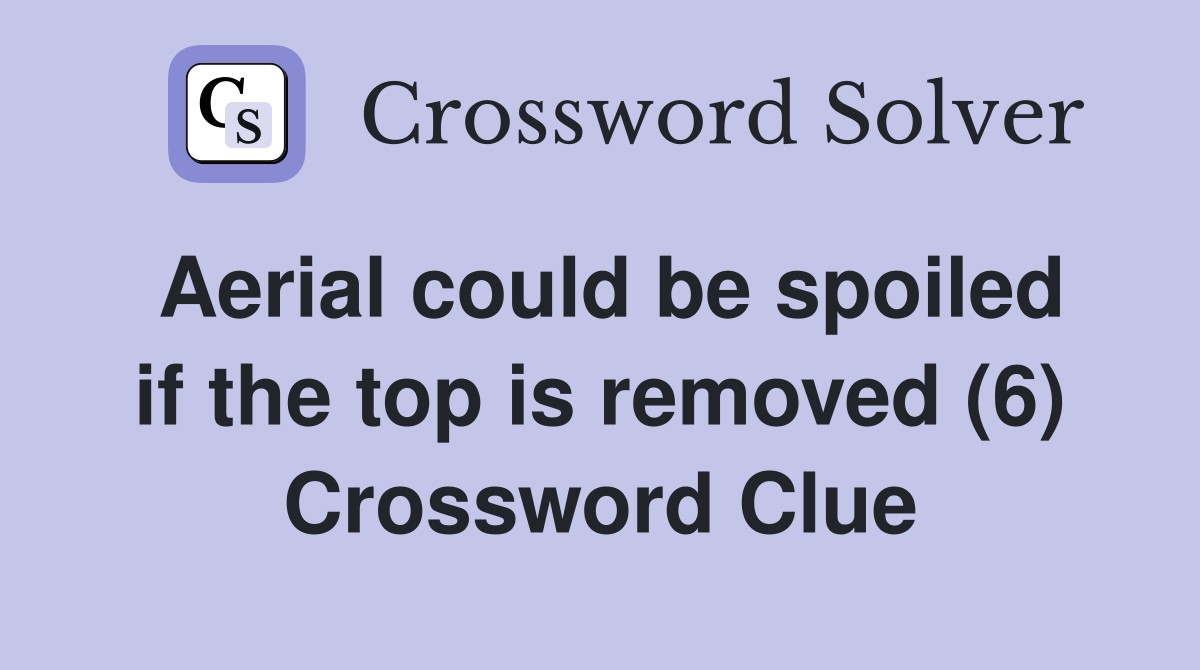 Aerial could be spoiled if the top is removed (6) Crossword Clue