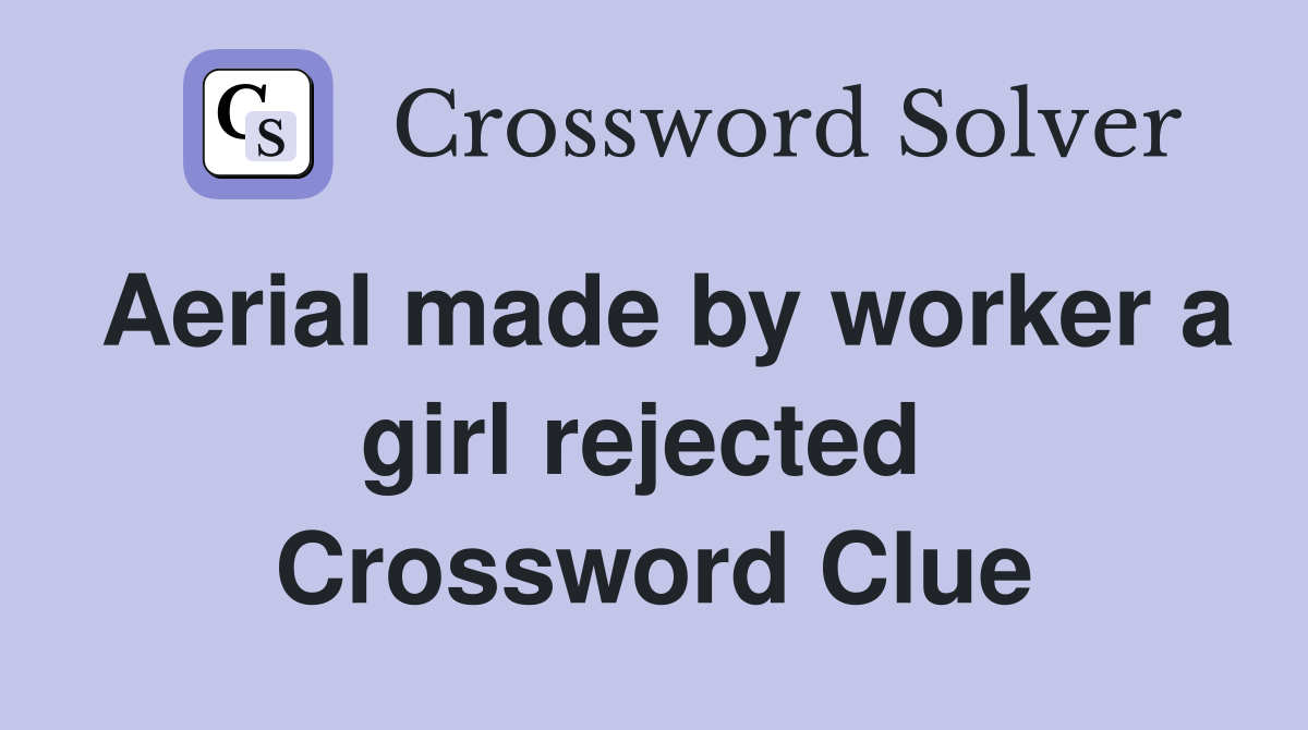 Aerial made by worker a girl rejected  Crossword Clue