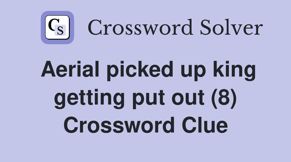 Aerial picked up king getting put out (8) Crossword Clue