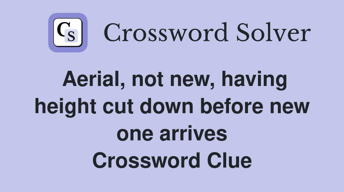 Aerial, not new, having height cut down before new one arrives Crossword Clue