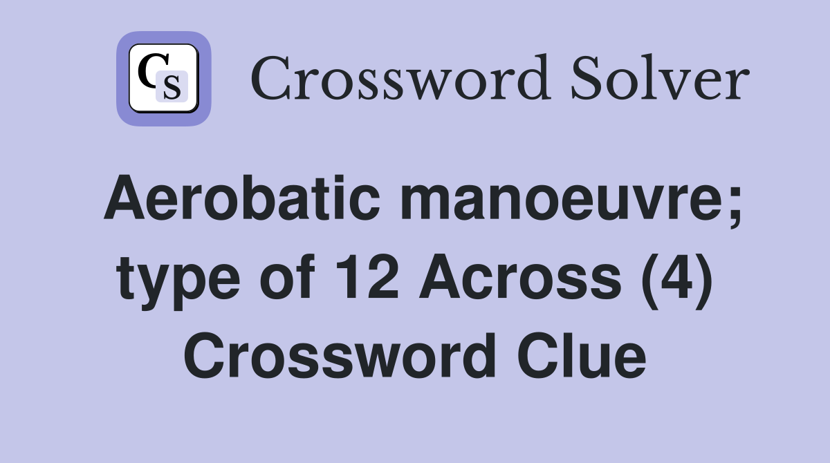 Aerobatic manoeuvre; type of 12 Across (4) Crossword Clue