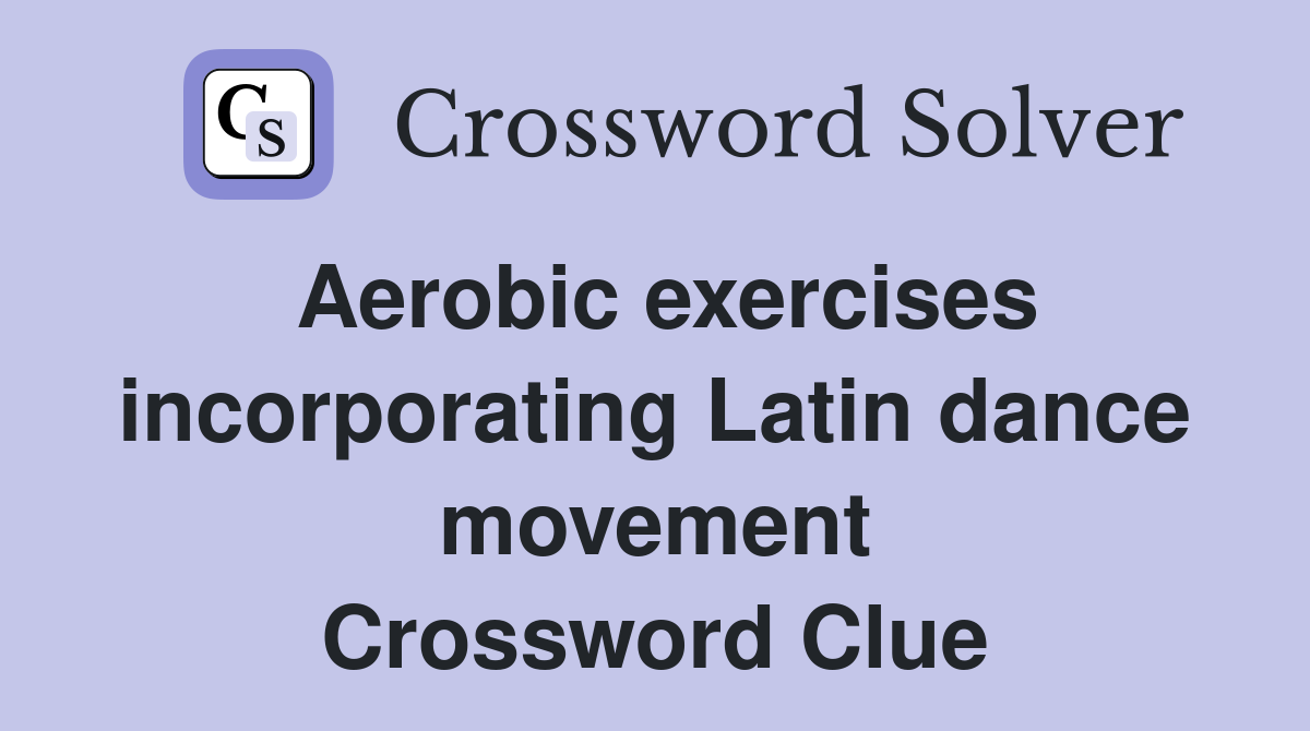 Aerobic exercises incorporating Latin dance movement Crossword Clue