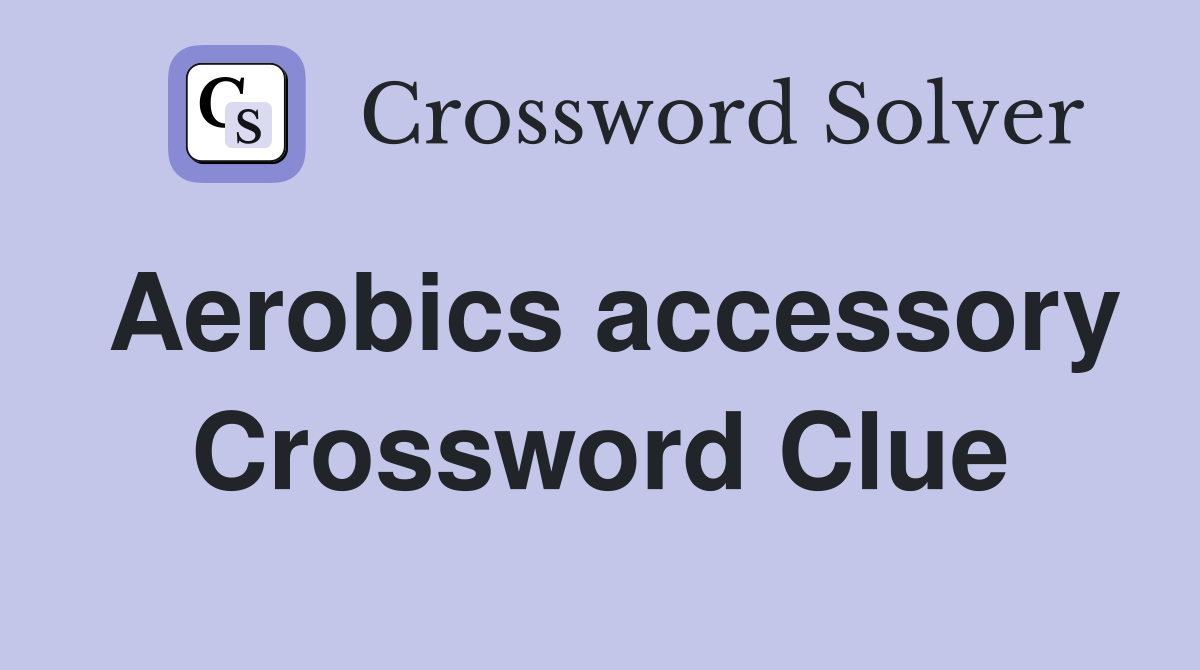 Aerobics accessory Crossword Clue