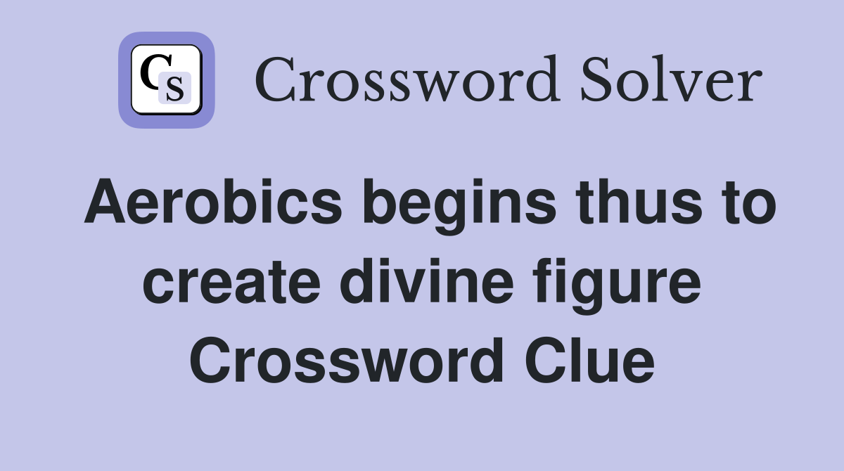 Aerobics begins thus to create divine figure Crossword Clue