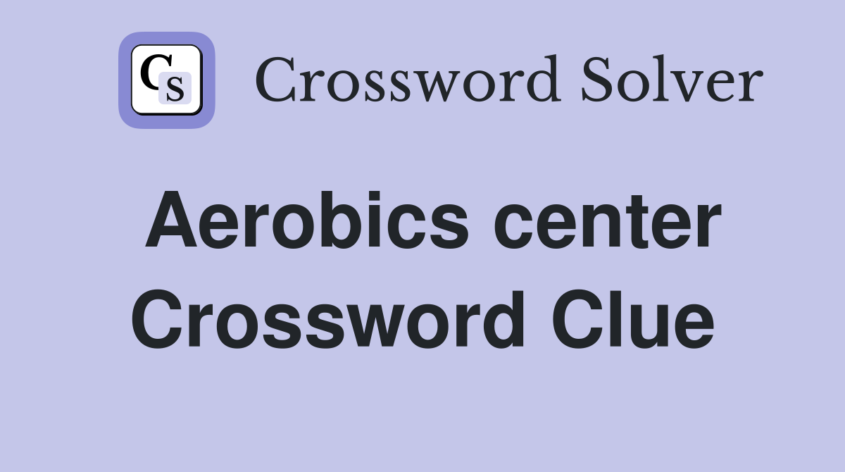 Aerobics center Crossword Clue