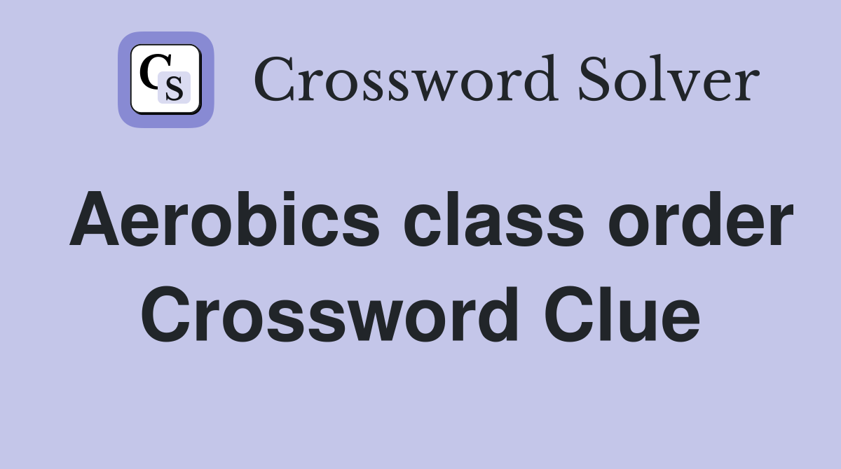 Aerobics class order Crossword Clue