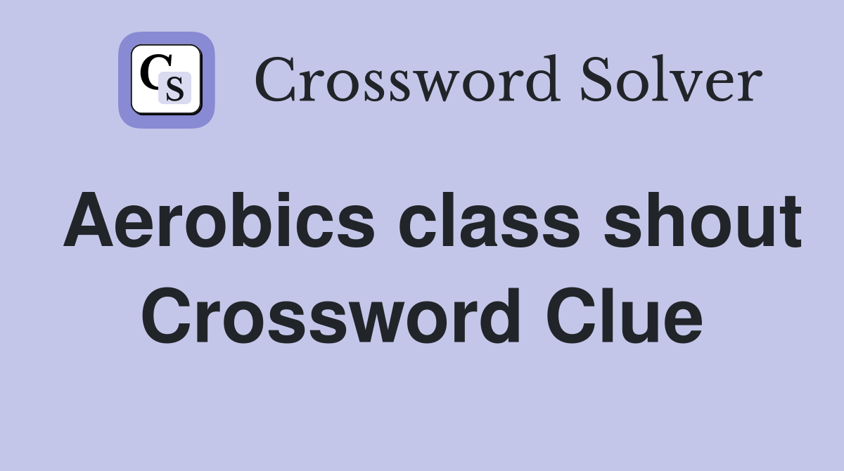 Aerobics class shout Crossword Clue