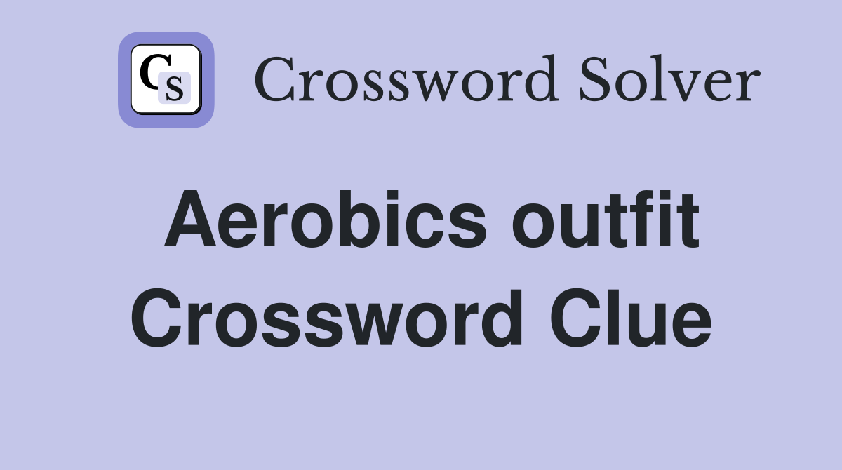 Aerobics outfit Crossword Clue