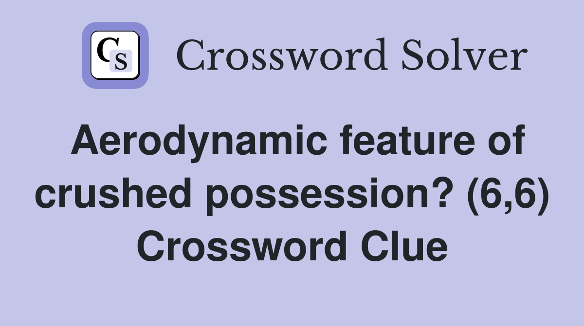 Aerodynamic feature of crushed possession? (6,6) Crossword Clue