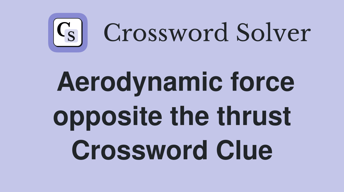 Aerodynamic force opposite the thrust Crossword Clue
