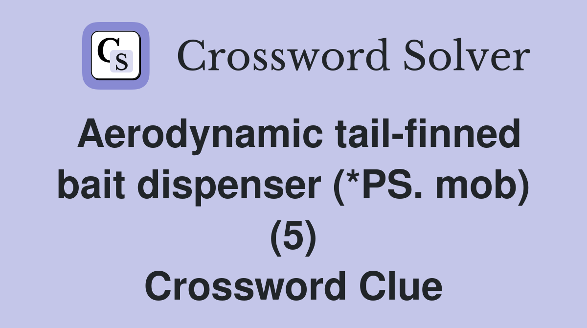 Aerodynamic tail-finned bait dispenser (*PS. mob) (5) Crossword Clue