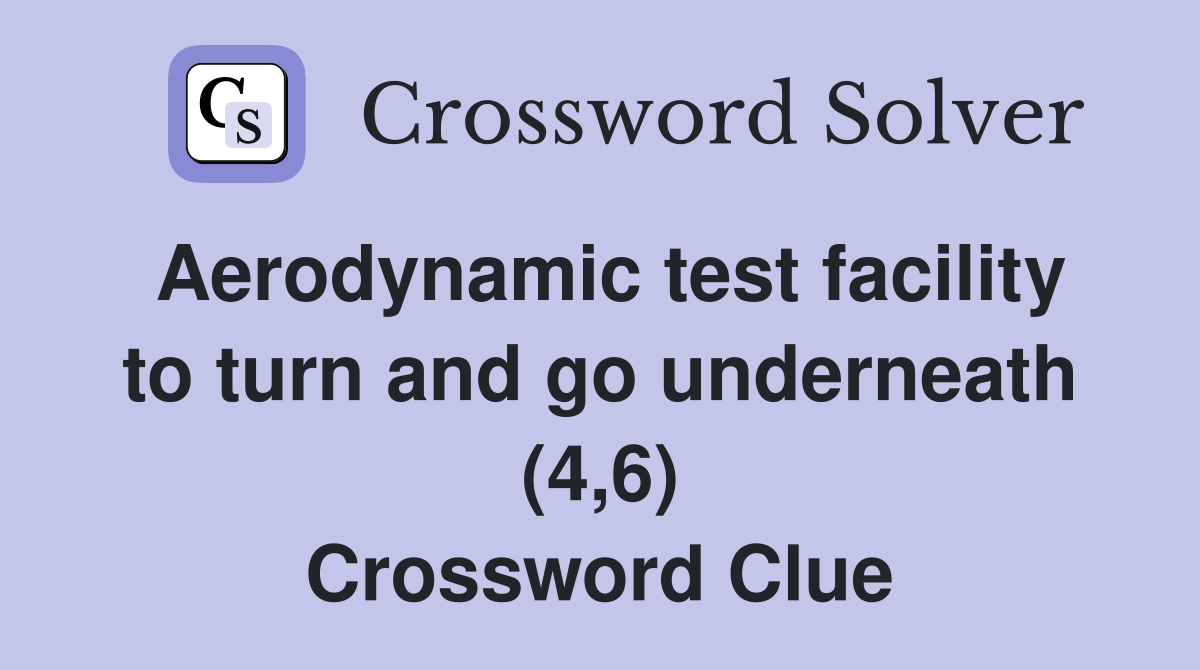 Aerodynamic test facility to turn and go underneath (4,6) Crossword Clue