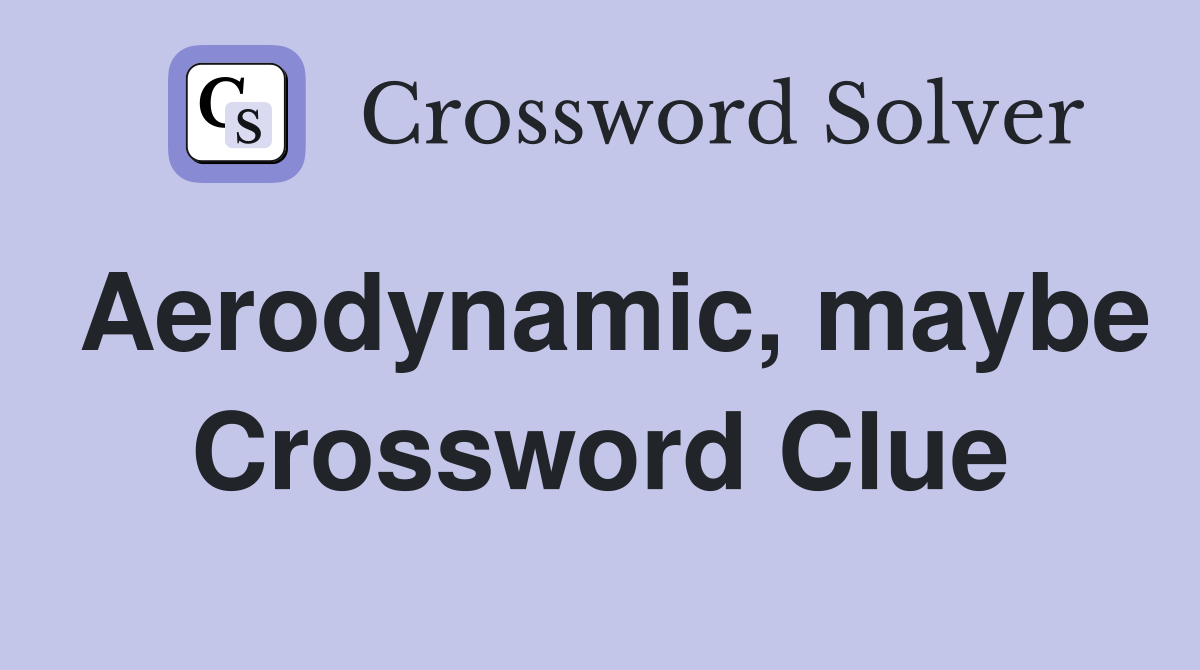 Aerodynamic, maybe Crossword Clue