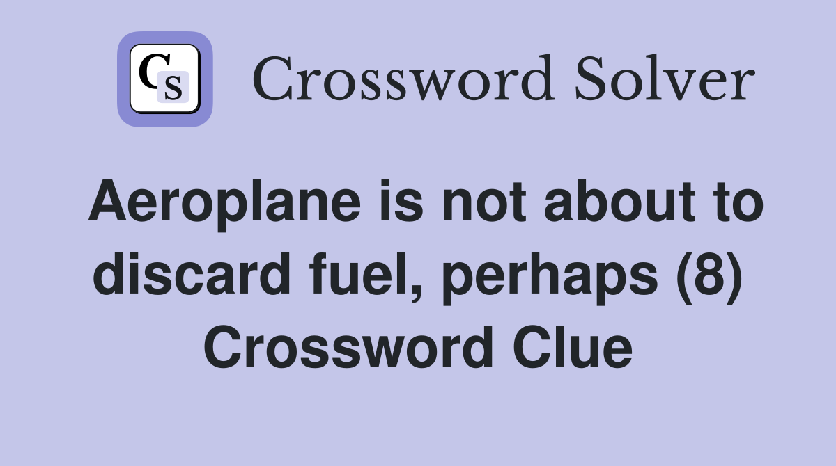 Aeroplane is not about to discard fuel, perhaps (8) Crossword Clue