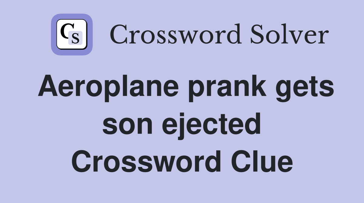 Aeroplane prank gets son ejected Crossword Clue