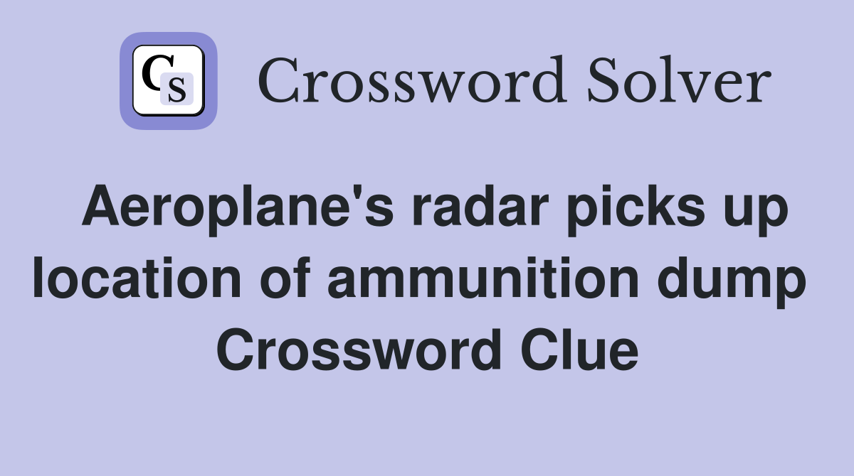 Aeroplane's radar picks up location of ammunition dump  Crossword Clue