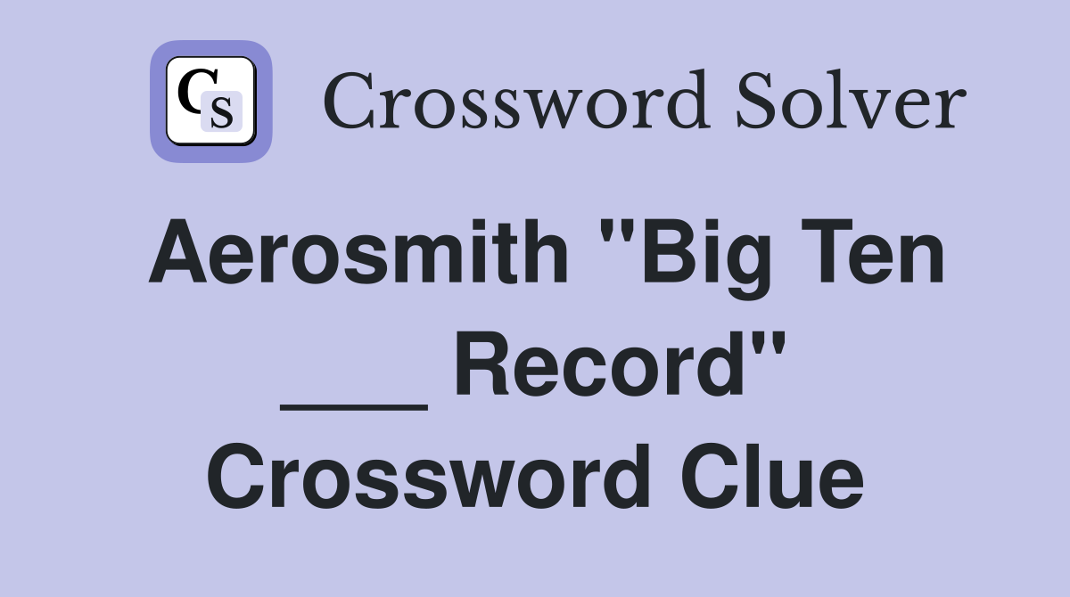 Aerosmith "Big Ten ___ Record" Crossword Clue