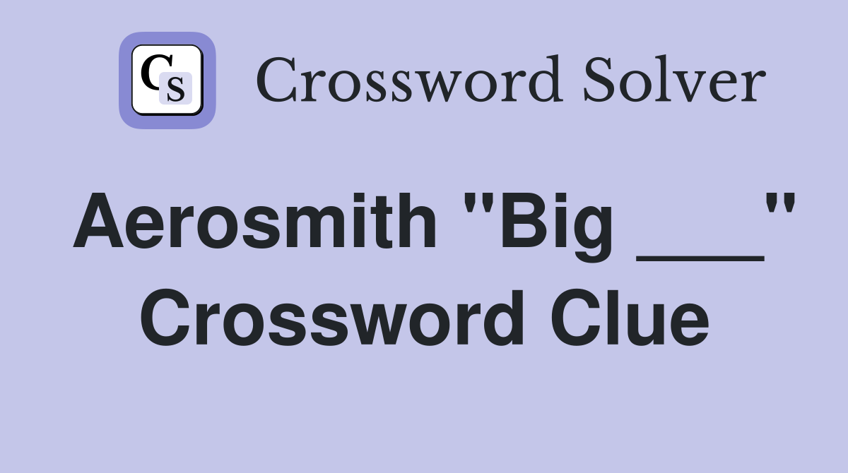 Aerosmith "Big ___" Crossword Clue
