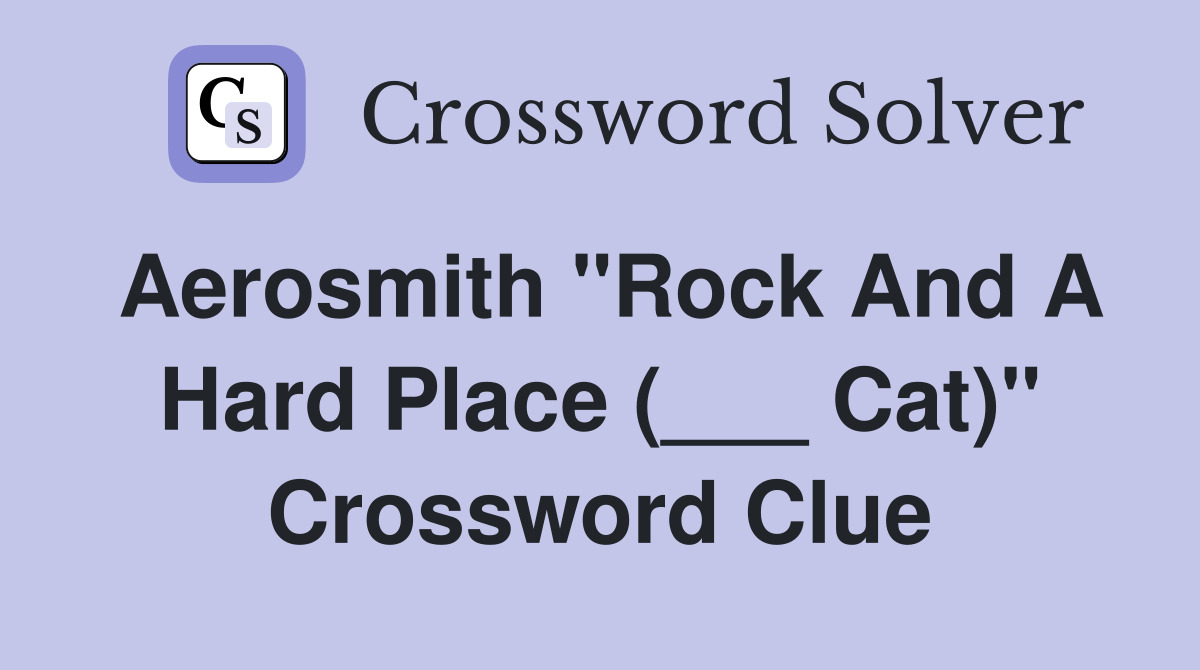 Aerosmith "Rock And A Hard Place (___ Cat)" Crossword Clue