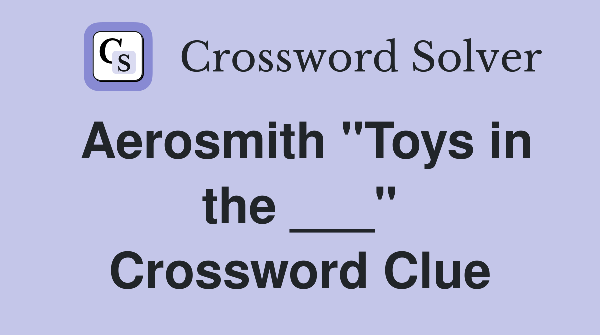 Aerosmith "Toys in the ___" Crossword Clue