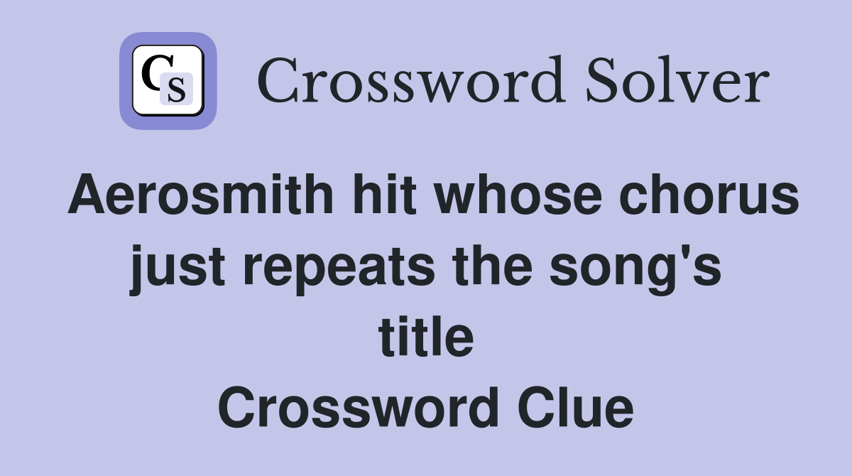 Aerosmith hit whose chorus just repeats the song's title Crossword Clue