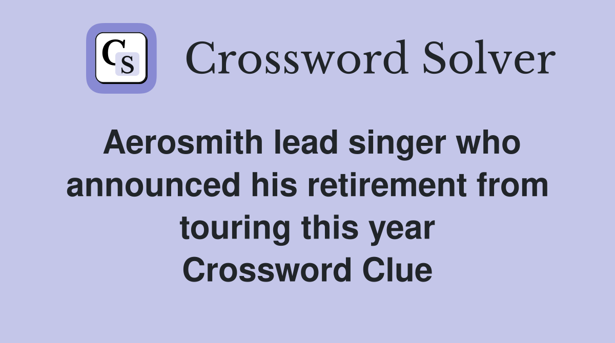 Aerosmith lead singer who announced his retirement from touring this year Crossword Clue