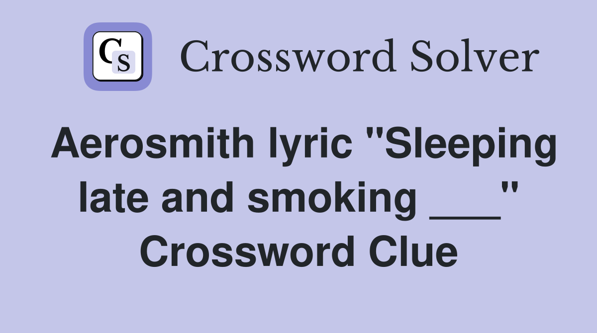 Aerosmith lyric "Sleeping late and smoking ___" Crossword Clue