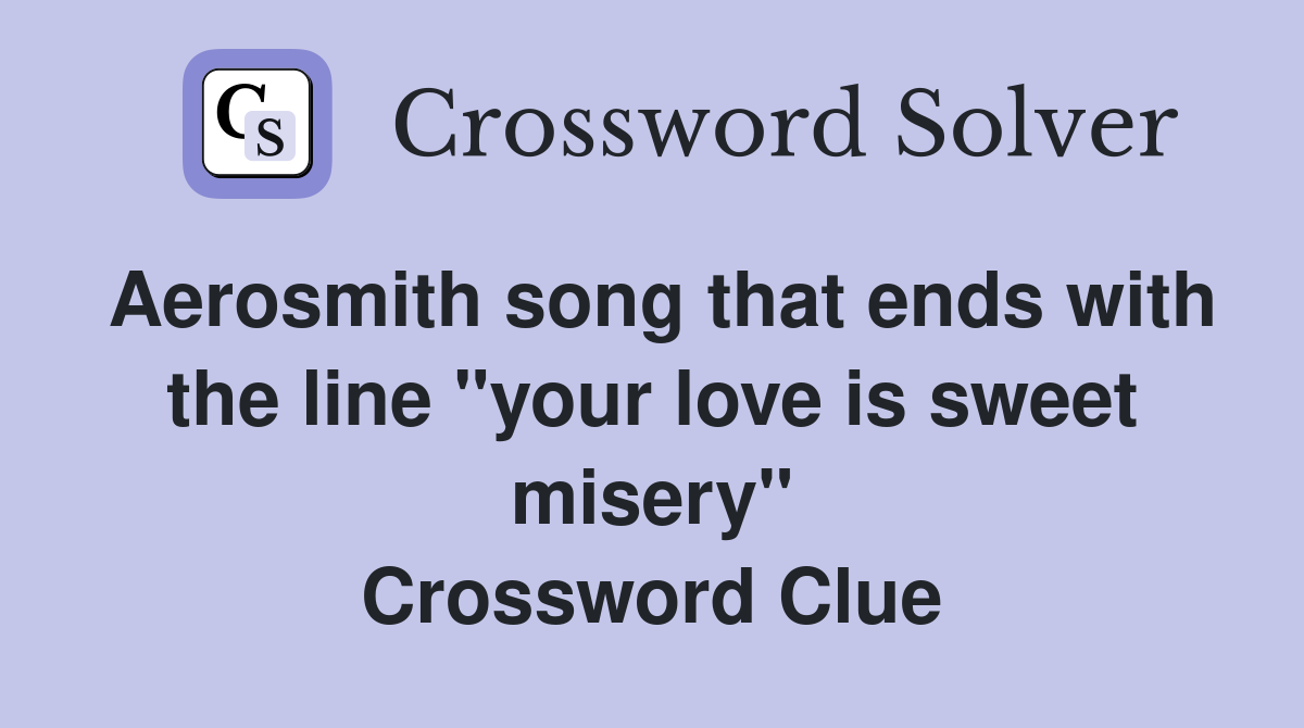 Aerosmith song that ends with the line "your love is sweet misery" Crossword Clue