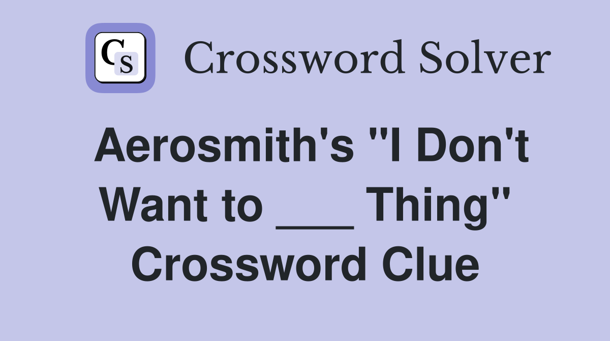 Aerosmith's "I Don't Want to ___ Thing" Crossword Clue