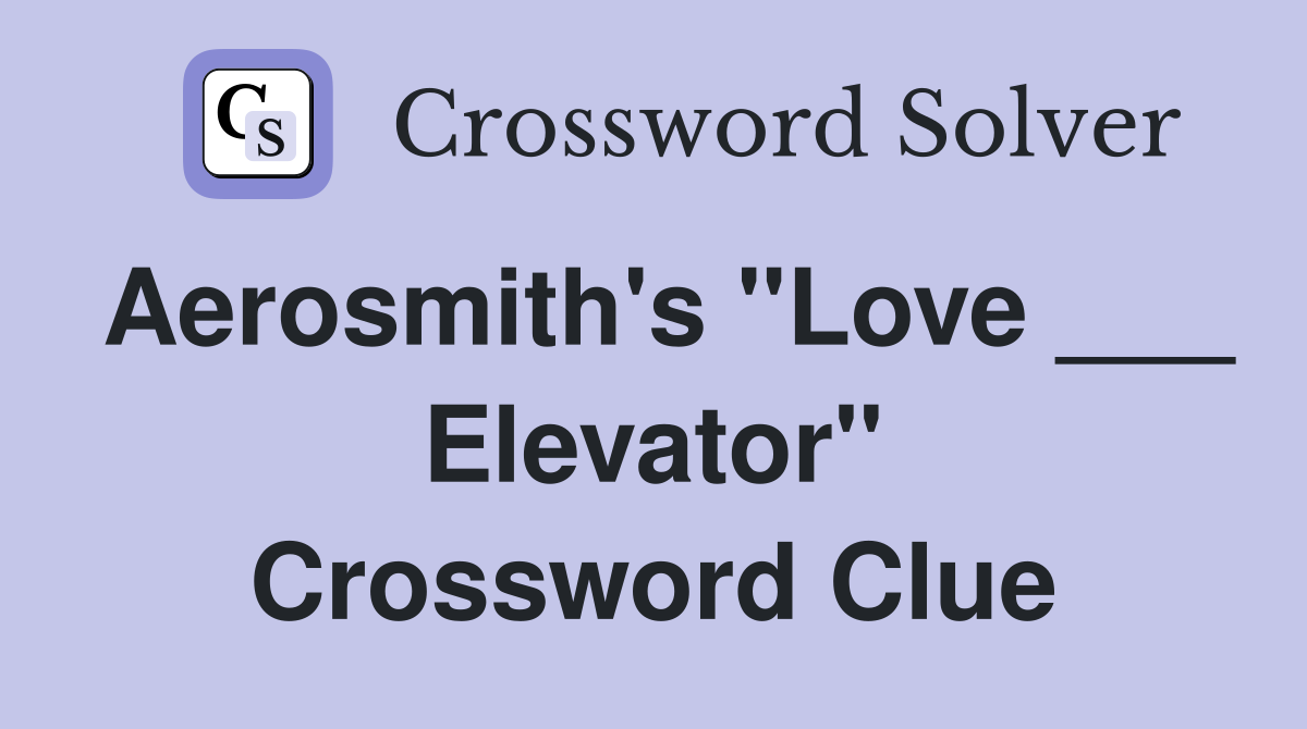 Aerosmith's "Love ___ Elevator" Crossword Clue