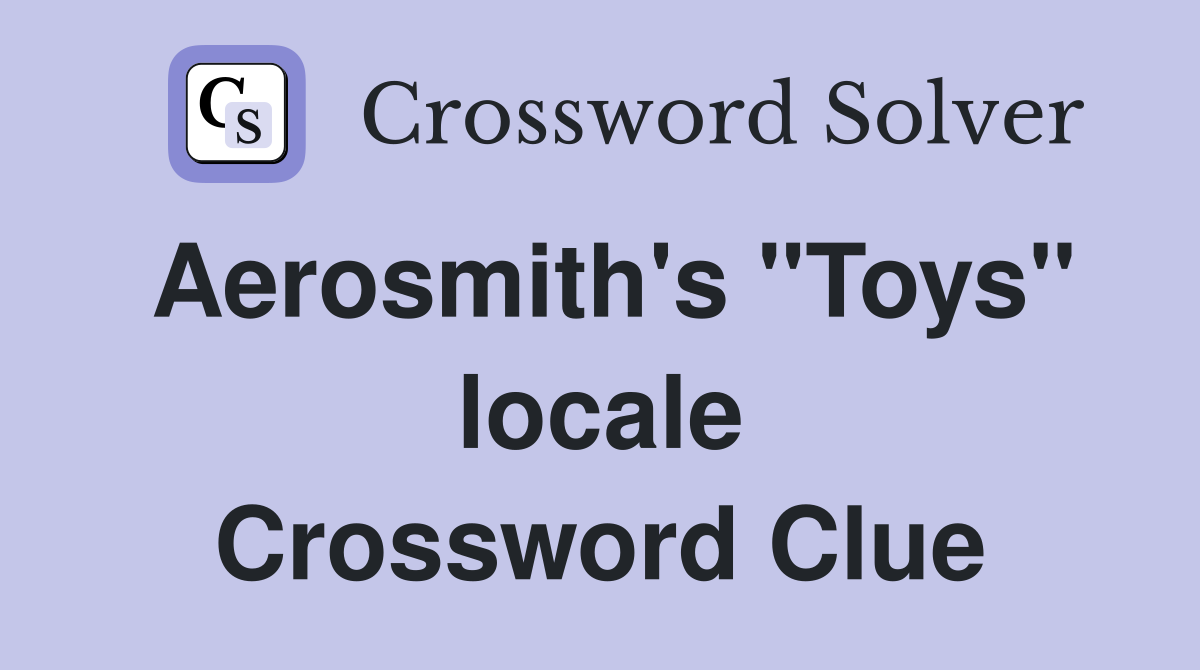 Aerosmith's "Toys" locale Crossword Clue