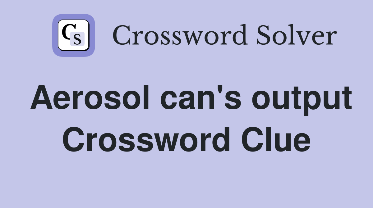 Aerosol can's output Crossword Clue